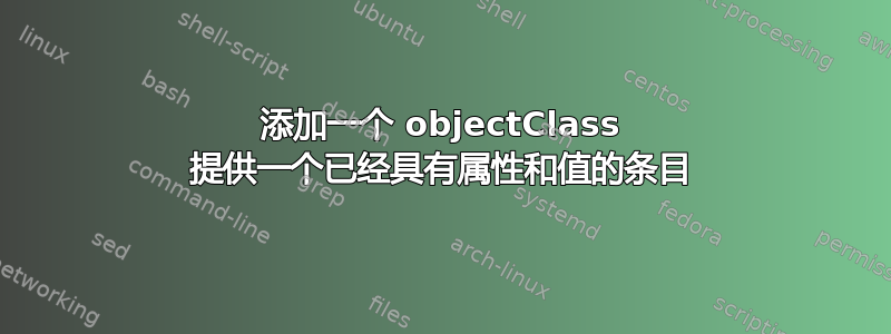 添加一个 objectClass 提供一个已经具有属性和值的条目