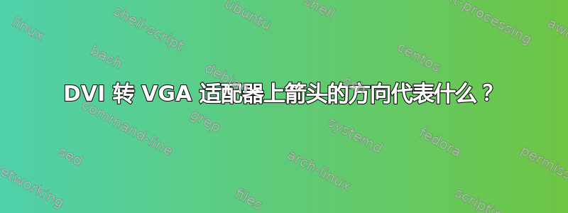 DVI 转 VGA 适配器上箭头的方向代表什么？