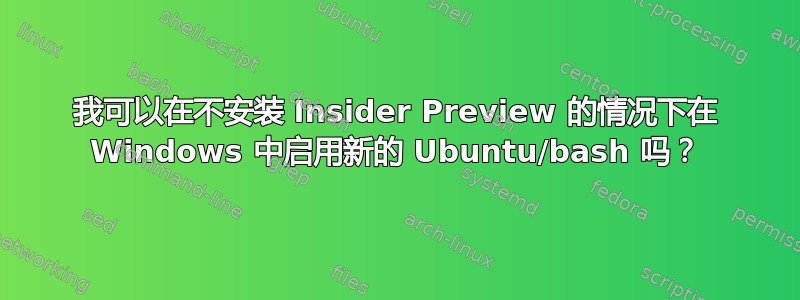 我可以在不安装 Insider Preview 的情况下在 Windows 中启用新的 Ubuntu/bash 吗？