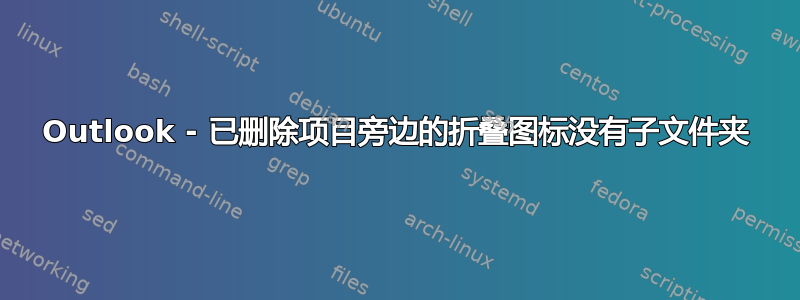 Outlook - 已删除项目旁边的折叠图标没有子文件夹