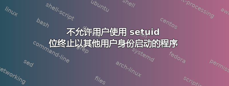 不允许用户使用 setuid 位终止以其他用户身份启动的程序