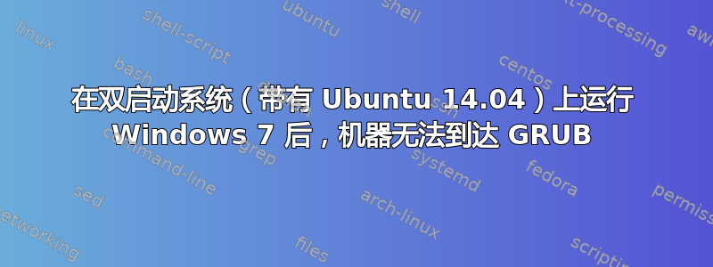 在双启动系统（带有 Ubuntu 14.04）上运行 Windows 7 后，机器无法到达 GRUB