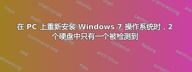 在 PC 上重新安装 Windows 7 操作系统时，2 个硬盘中只有一个被检测到