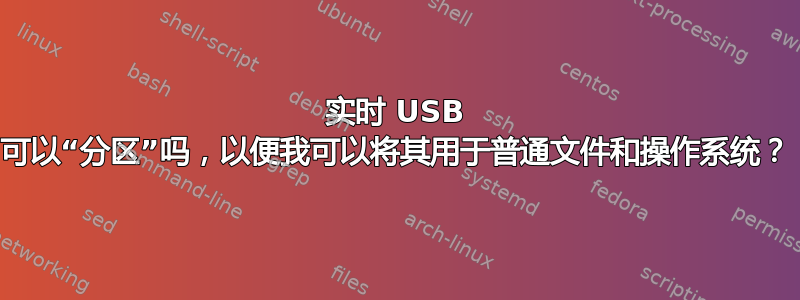 实时 USB 可以“分区”吗，以便我可以将其用于普通文件和操作系统？