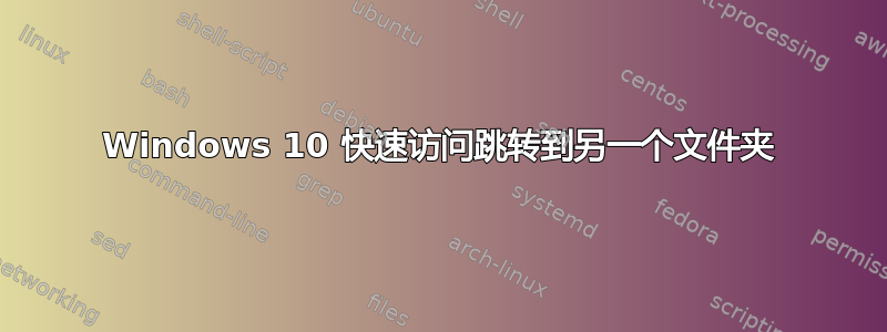 Windows 10 快速访问跳转到另一个文件夹