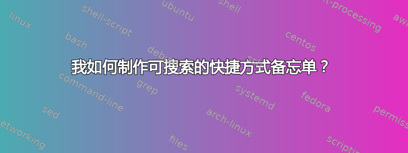 我如何制作可搜索的快捷方式备忘单？