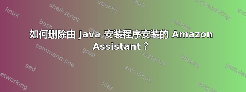 如何删除由 Java 安装程序安装的 Amazon Assistant？