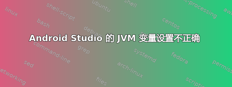 Android Studio 的 JVM 变量设置不正确