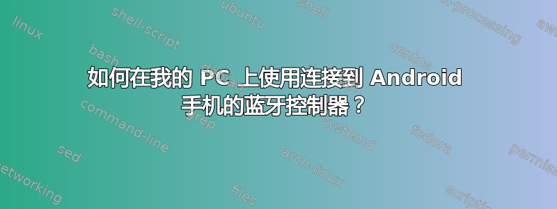 如何在我的 PC 上使用连接到 Android 手机的蓝牙控制器？