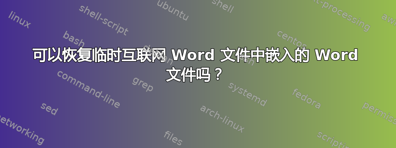 可以恢复临时互联网 Word 文件中嵌入的 Word 文件吗？