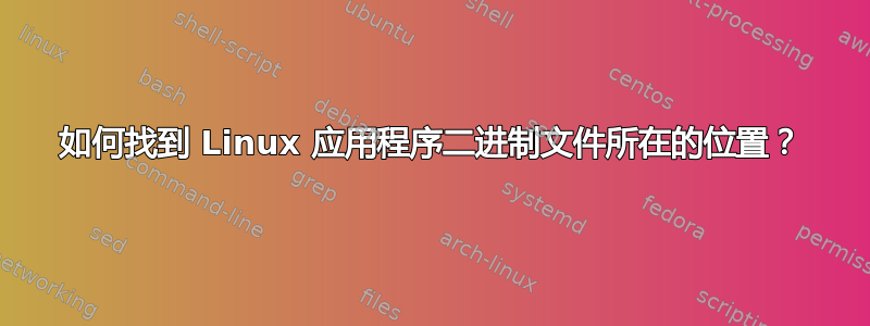 如何找到 Linux 应用程序二进制文件所在的位置？