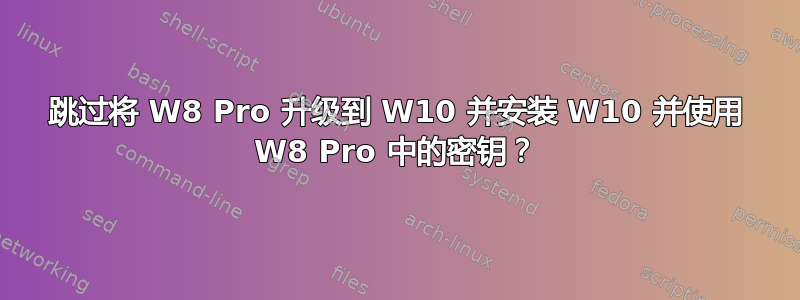 跳过将 W8 Pro 升级到 W10 并安装 W10 并使用 W8 Pro 中的密钥？