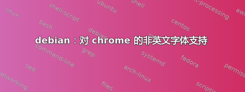 debian：对 chrome 的非英文字体支持