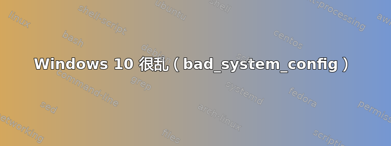 Windows 10 很乱（bad_system_config）