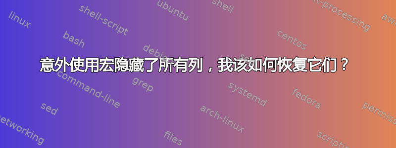 意外使用宏隐藏了所有列，我该如何恢复它们？