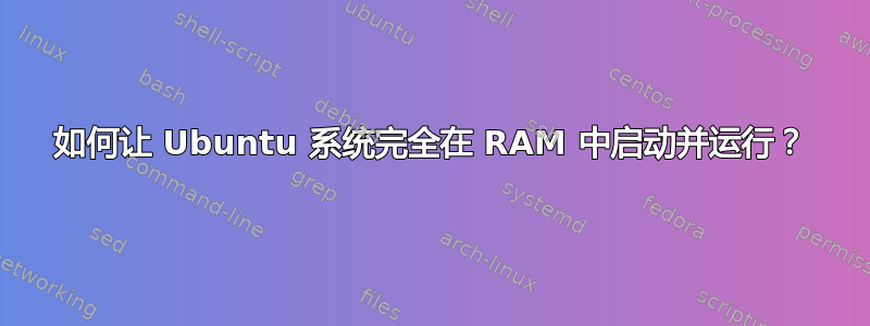 如何让 Ubuntu 系统完全在 RAM 中启动并运行？