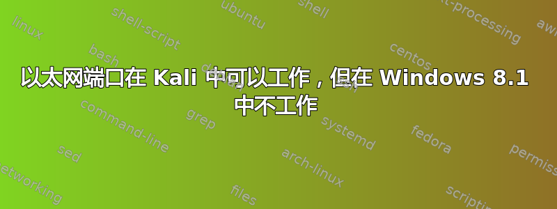 以太网端口在 Kali 中可以工作，但在 Windows 8.1 中不工作