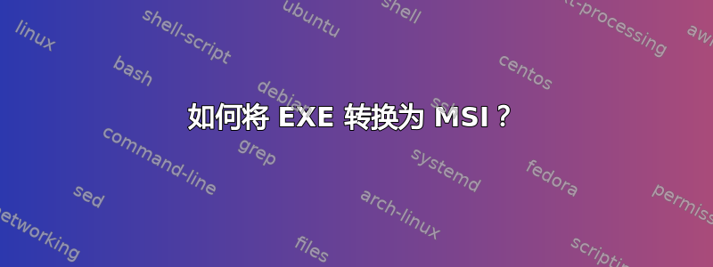 如何将 EXE 转换为 MSI？