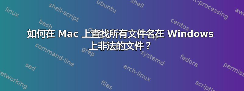 如何在 Mac 上查找所有文件名在 Windows 上非法的文件？