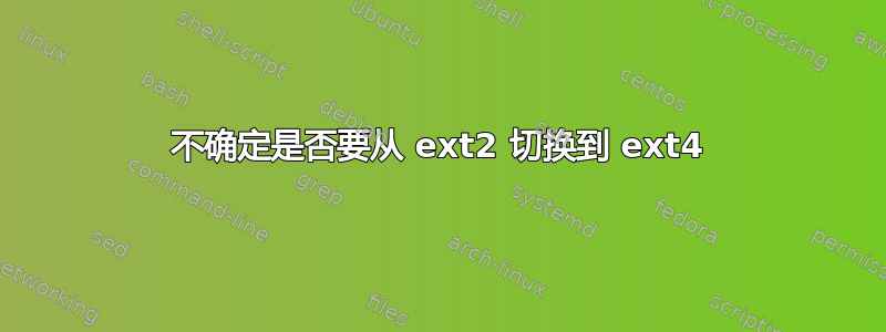 不确定是否要从 ext2 切换到 ext4