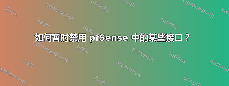 如何暂时禁用 pfSense 中的某些接口？