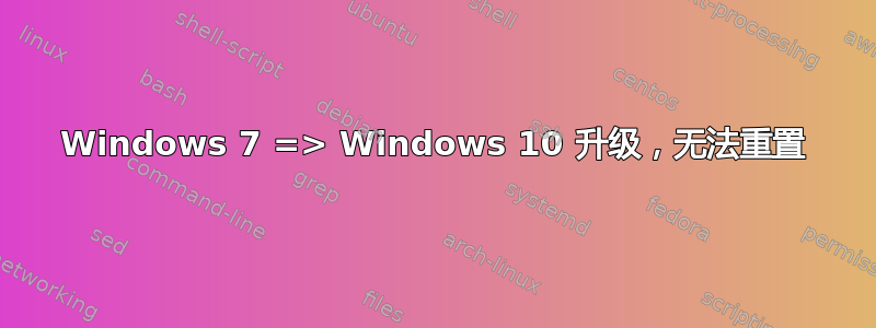 Windows 7 => Windows 10 升级，无法重置