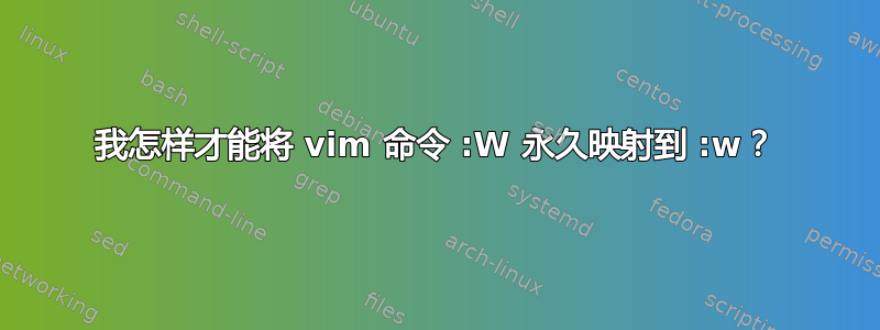 我怎样才能将 vim 命令 :W 永久映射到 :w？