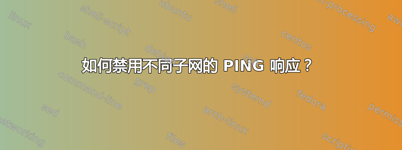 如何禁用不同子网的 PING 响应？