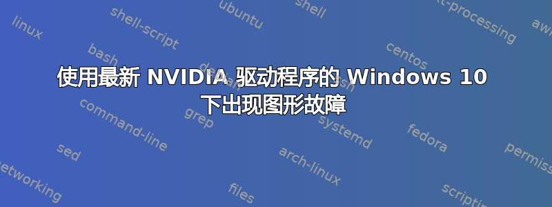 使用最新 NVIDIA 驱动程序的 Windows 10 下出现图形故障