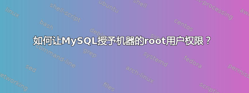 如何让MySQL授予机器的root用户权限？