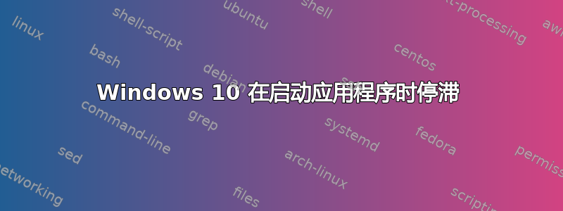 Windows 10 在启动应用程序时停滞