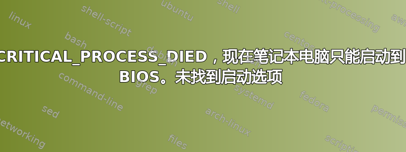 CRITICAL_PROCESS_DIED，现在笔记本电脑只能启动到 BIOS。未找到启动选项