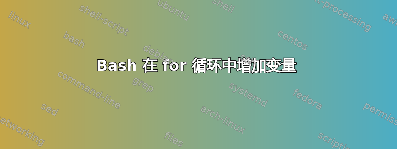 Bash 在 for 循环中增加变量