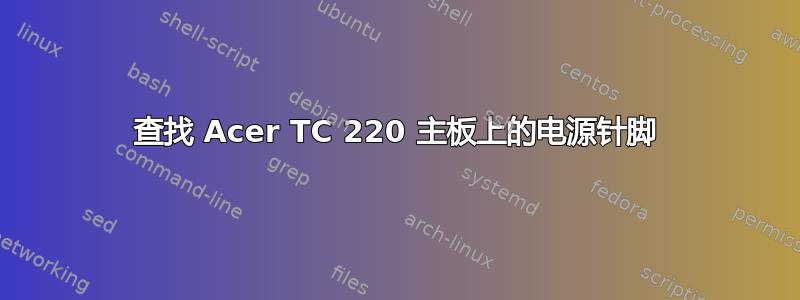 查找 Acer TC 220 主板上的电源针脚