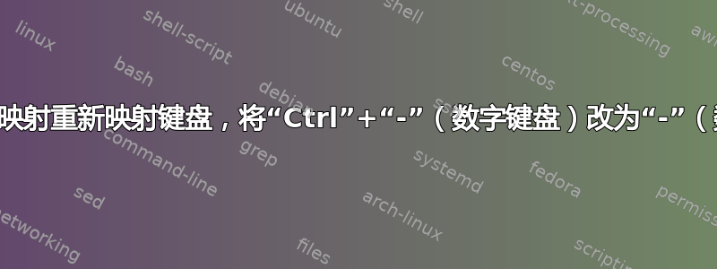 使用扫描码映射重新映射键盘，将“Ctrl”+“-”（数字键盘）改为“-”（数字键盘）