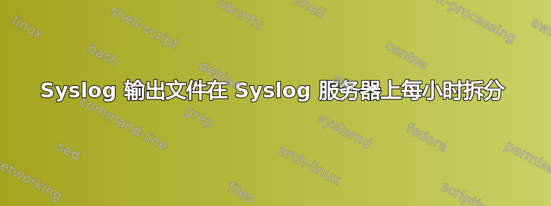 Syslog 输出文件在 Syslog 服务器上每小时拆分