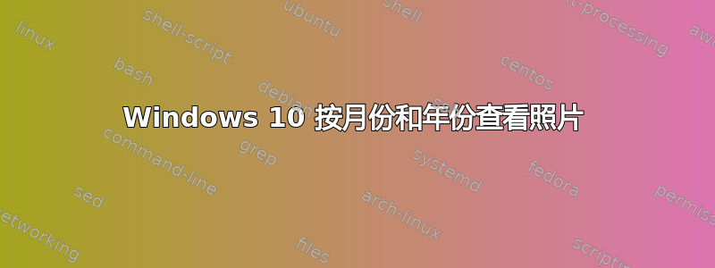 Windows 10 按月份和年份查看照片