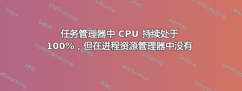 任务管理器中 CPU 持续处于 100%，但在进程资源管理器中没有