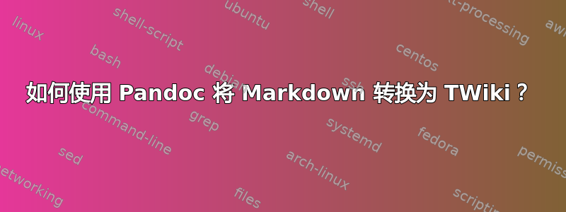 如何使用 Pandoc 将 Markdown 转换为 TWiki？