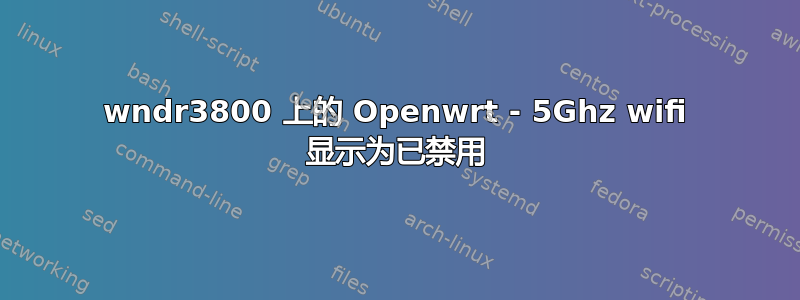 wndr3800 上的 Openwrt - 5Ghz wifi 显示为已禁用