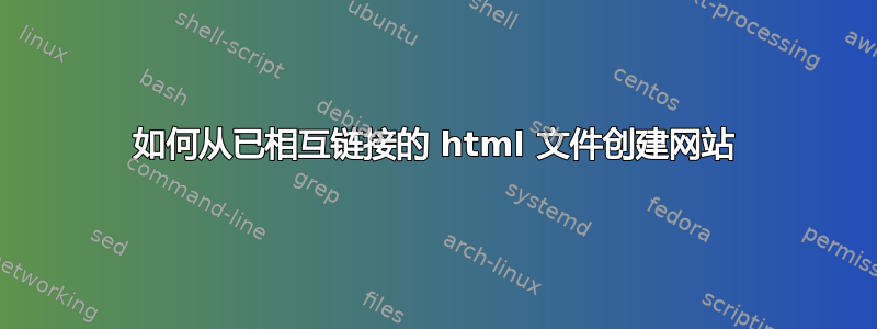 如何从已相互链接的 html 文件创建网站