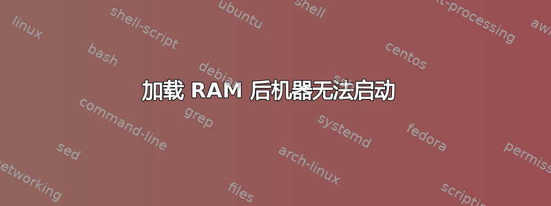 加载 RAM 后机器无法启动 