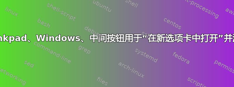 Thinkpad、Windows、中间按钮用于“在新选项卡中打开”并滚动