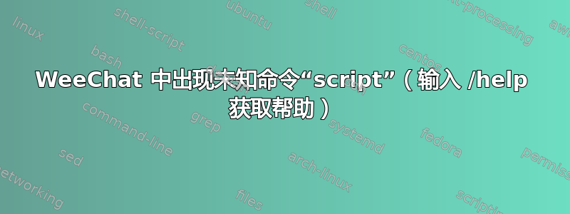 WeeChat 中出现未知命令“script”（输入 /help 获取帮助）