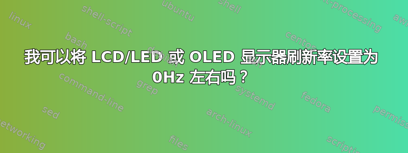 我可以将 LCD/LED 或 OLED 显示器刷新率设置为 0Hz 左右吗？