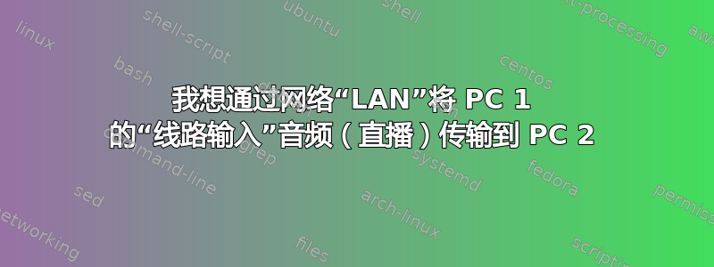 我想通过网络“LAN”将 PC 1 的“线路输入”音频（直播）传输到 PC 2