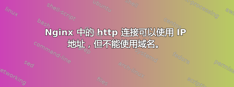 Nginx 中的 http 连接可以使用 IP 地址，但不能使用域名。