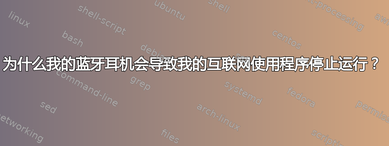 为什么我的蓝牙耳机会导致我的互联网使用程序停止运行？