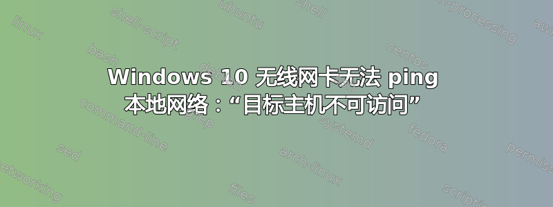 Windows 10 无线网卡无法 ping 本地网络：“目标主机不可访问”