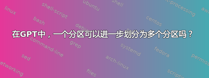 在GPT中，一个分区可以进一步划分为多个分区吗？